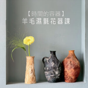 纖維創作｜【時間的容器】羊毛濕氈花器課